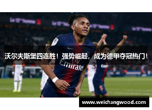 沃尔夫斯堡四连胜！强势崛起，成为德甲夺冠热门！