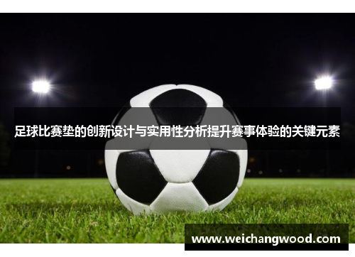 足球比赛垫的创新设计与实用性分析提升赛事体验的关键元素