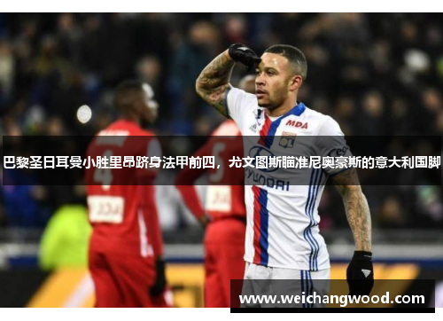 巴黎圣日耳曼小胜里昂跻身法甲前四，尤文图斯瞄准尼奥豪斯的意大利国脚