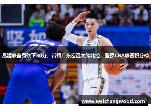 易建联首秀砍下30分，带领广东宏远大胜北控，登顶CBA联赛积分榜