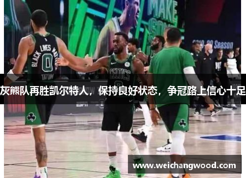 灰熊队再胜凯尔特人，保持良好状态，争冠路上信心十足