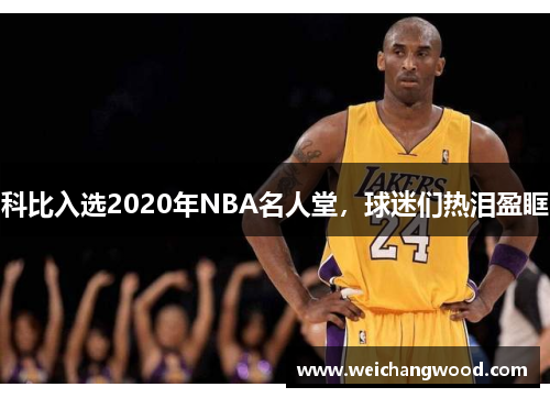 科比入选2020年NBA名人堂，球迷们热泪盈眶