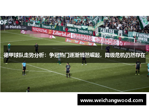德甲球队走势分析：争冠热门逐渐悄然崛起，降级危机仍然存在