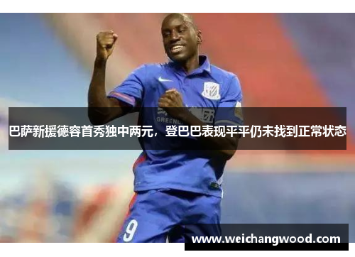 巴萨新援德容首秀独中两元，登巴巴表现平平仍未找到正常状态