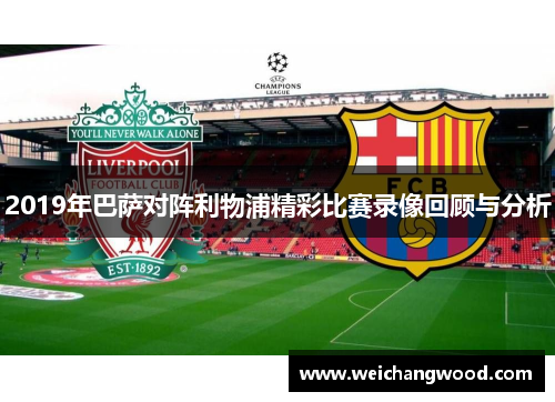 2019年巴萨对阵利物浦精彩比赛录像回顾与分析