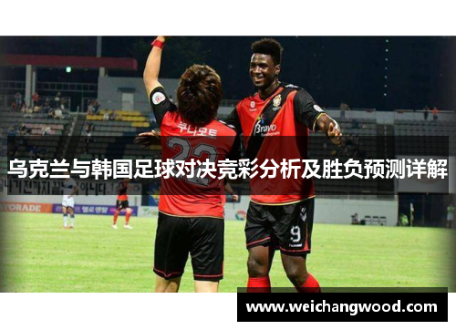 乌克兰与韩国足球对决竞彩分析及胜负预测详解