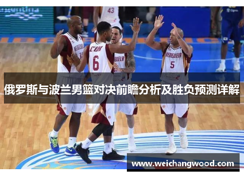 俄罗斯与波兰男篮对决前瞻分析及胜负预测详解