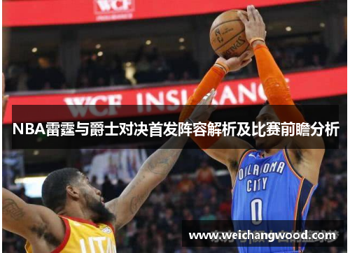 NBA雷霆与爵士对决首发阵容解析及比赛前瞻分析
