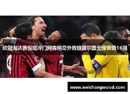 欧冠淘汰赛惊现冷门阿森纳意外败给波尔图无缘晋级16强