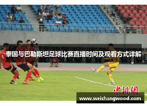 泰国与巴勒斯坦足球比赛直播时间及观看方式详解