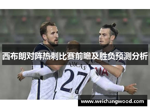 西布朗对阵热刺比赛前瞻及胜负预测分析