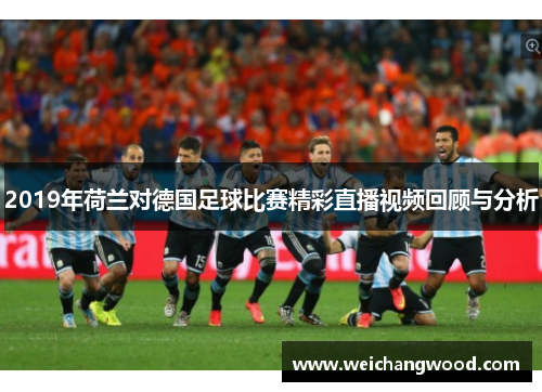 2019年荷兰对德国足球比赛精彩直播视频回顾与分析