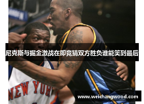 尼克斯与掘金激战在即竞猜双方胜负谁能笑到最后