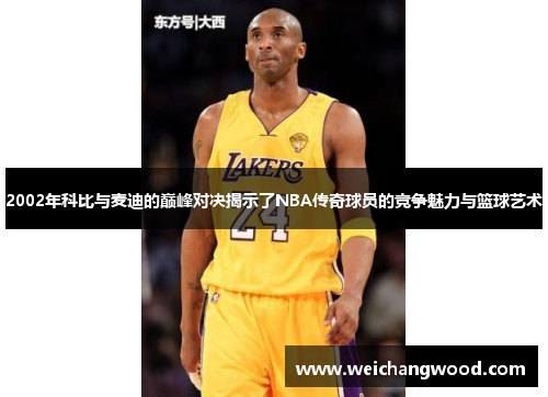 2002年科比与麦迪的巅峰对决揭示了NBA传奇球员的竞争魅力与篮球艺术